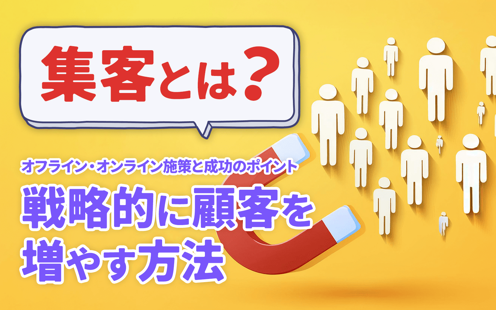 集客とは？！オフライン・オンライン施策と成功のポイント ｜ 戦略的に顧客を増やす方法